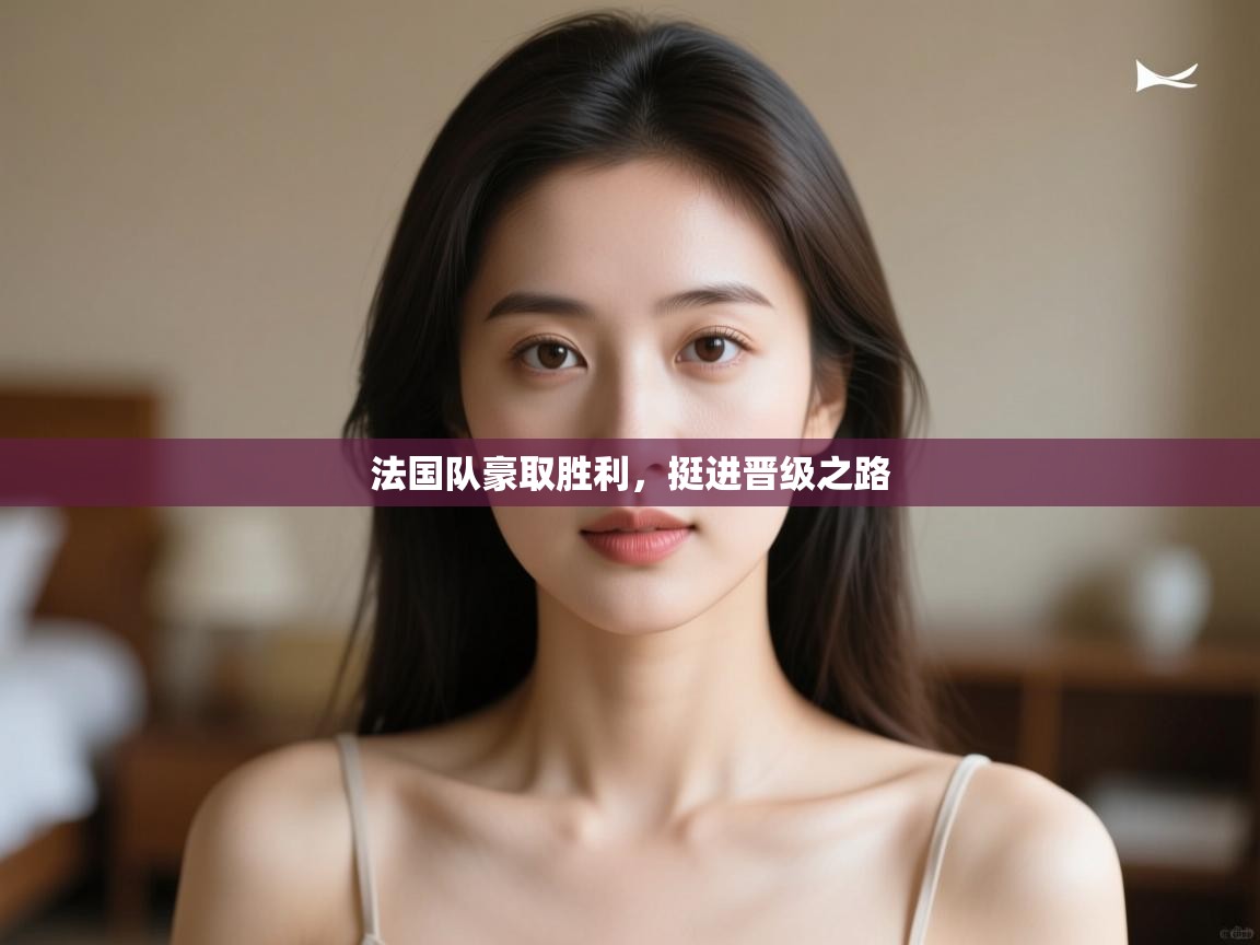 法国队豪取胜利,挺进晋级之路 第1张