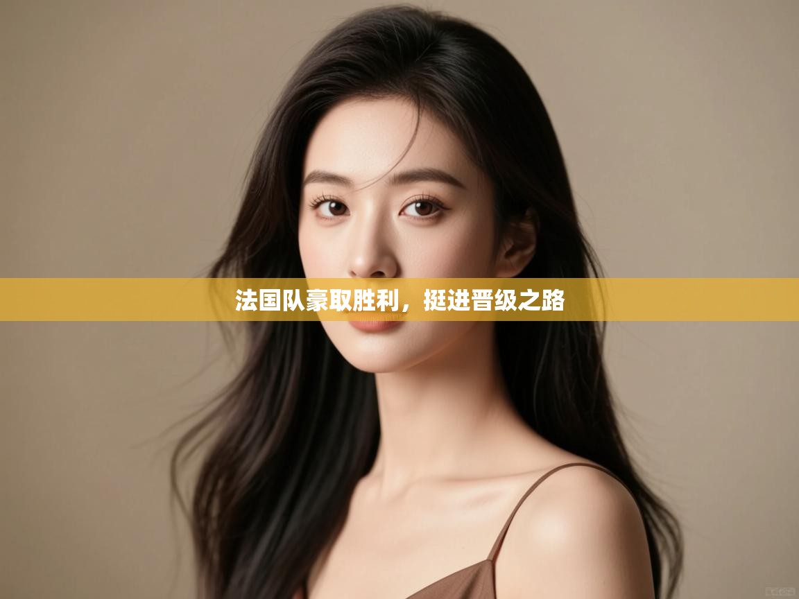 法国队豪取胜利,挺进晋级之路 第2张