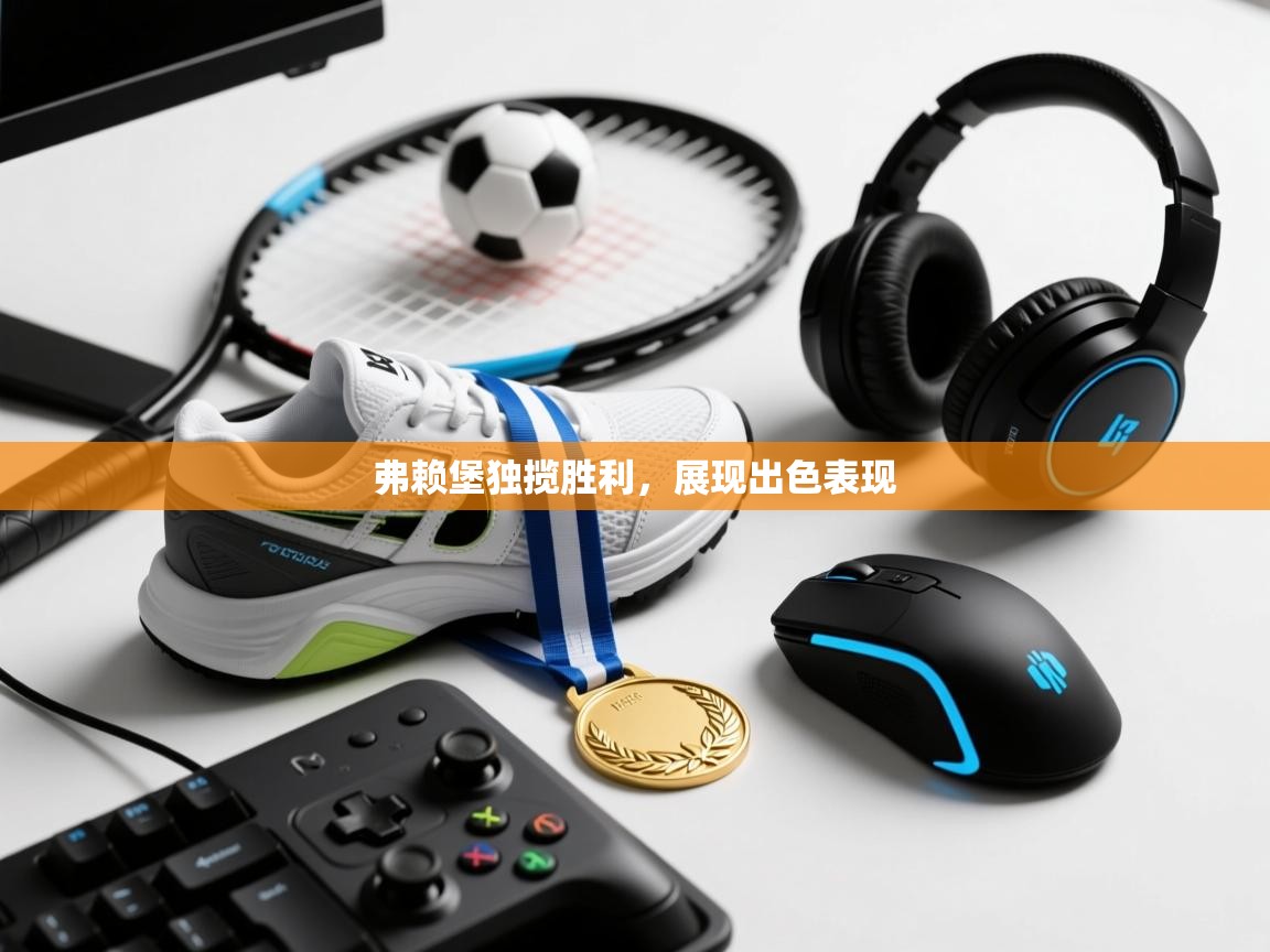 弗赖堡独揽胜利，展现出色表现