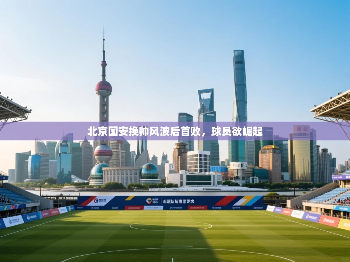 北京国安换帅风波后首败，球员欲崛起