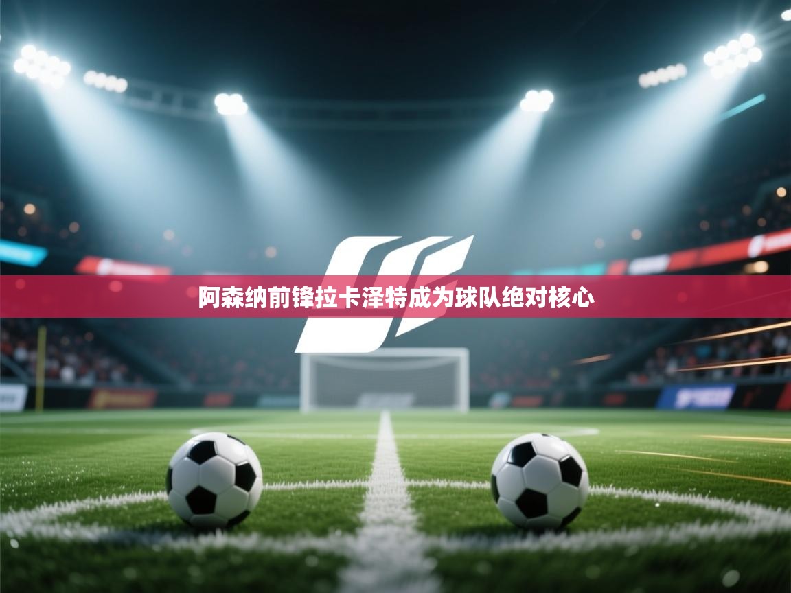 阿森纳前锋拉卡泽特成为球队绝对核心