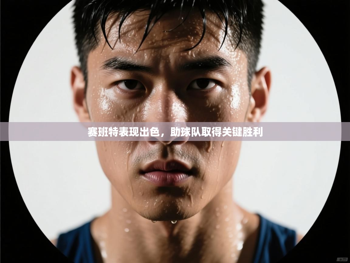 赛班特表现出色，助球队取得关键胜利