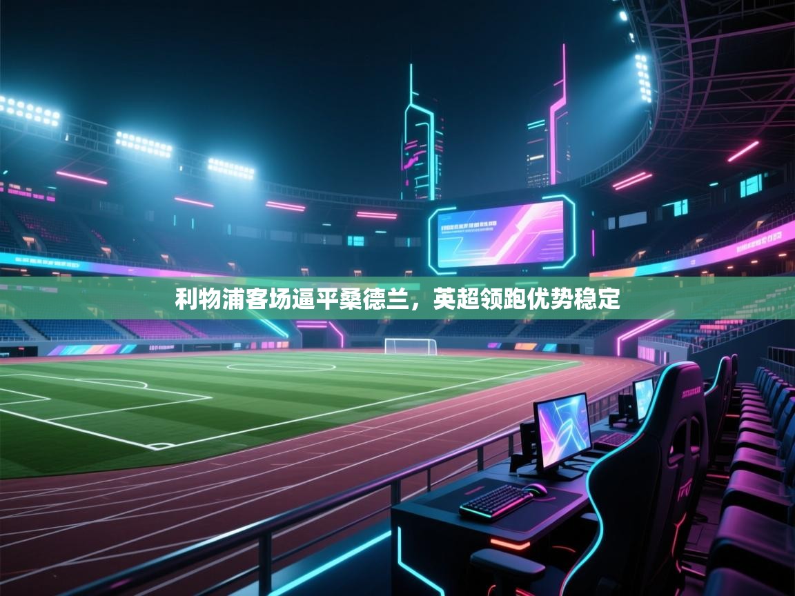 利物浦客场逼平桑德兰，英超领跑优势稳定  第2张