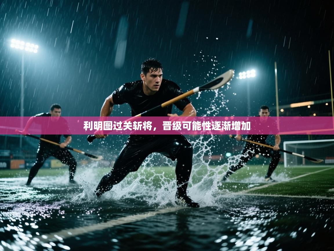 利明图过关斩将，晋级可能性逐渐增加