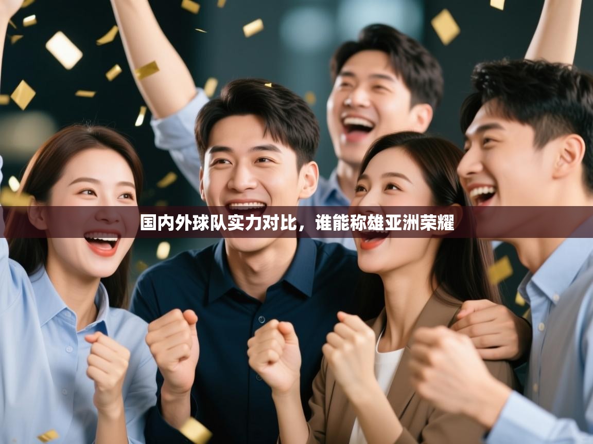 国内外球队实力对比，谁能称雄亚洲荣耀  第1张