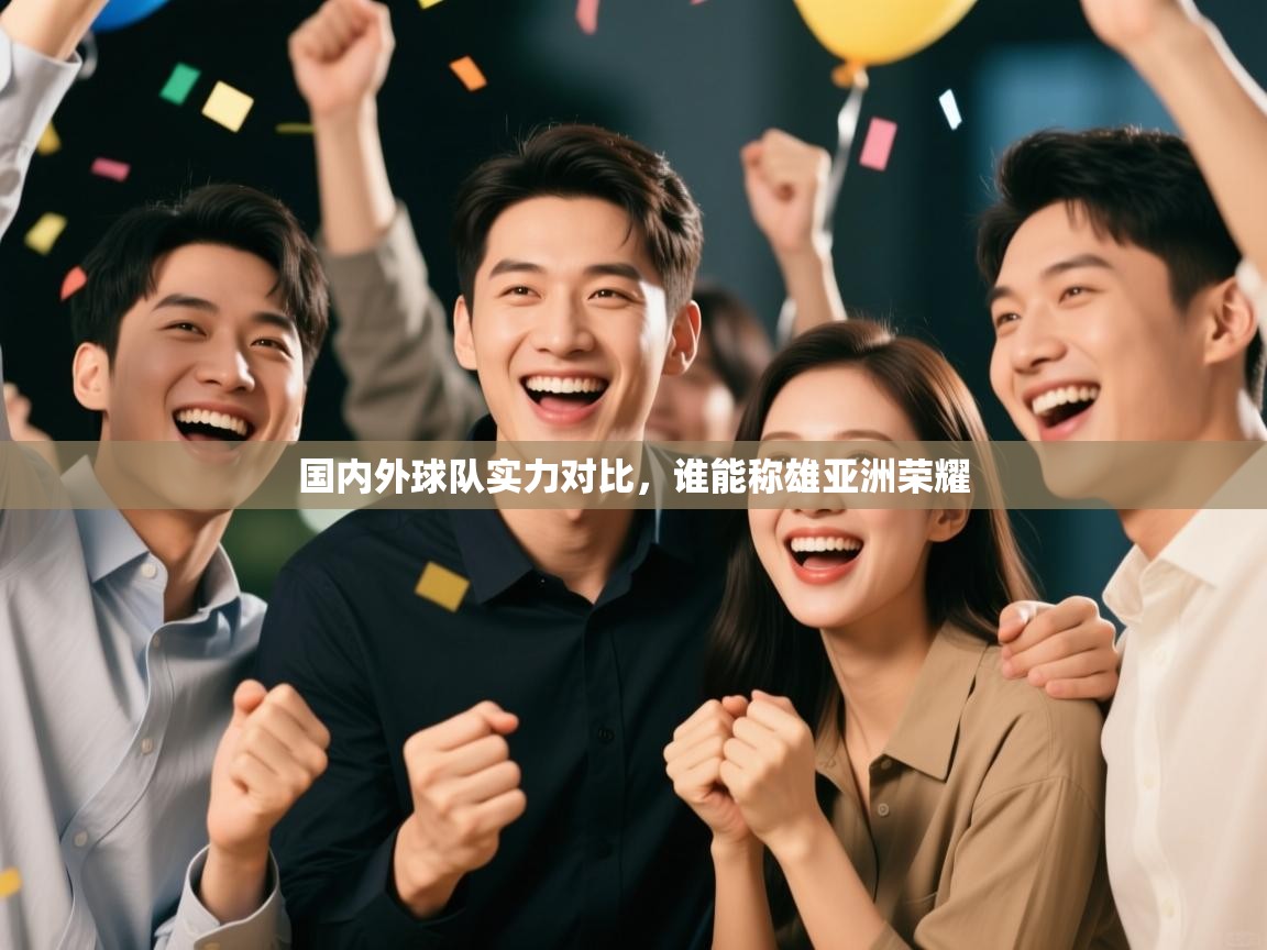 国内外球队实力对比，谁能称雄亚洲荣耀  第2张