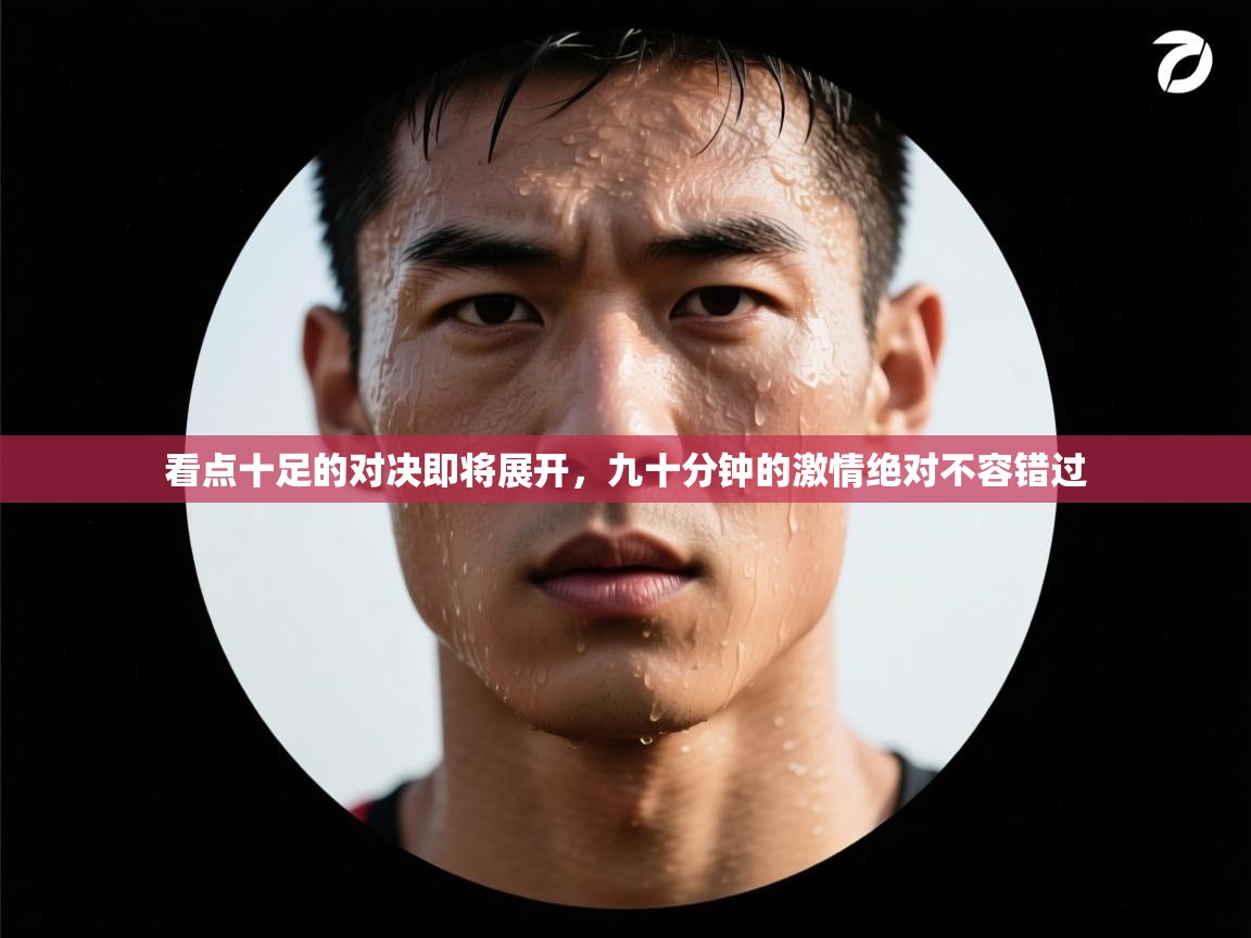 看点十足的对决即将展开，九十分钟的激情绝对不容错过
