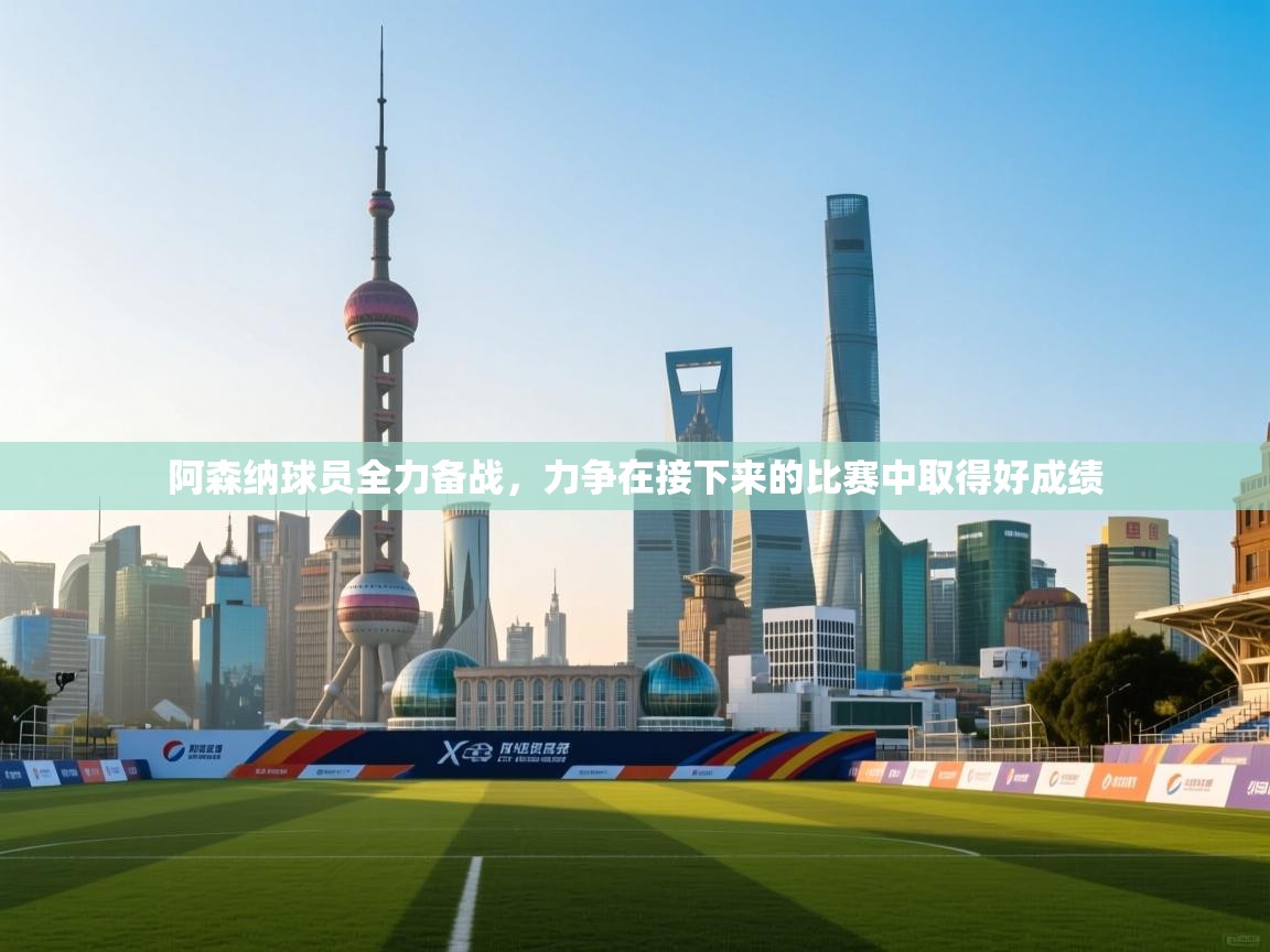 阿森纳球员全力备战，力争在接下来的比赛中取得好成绩