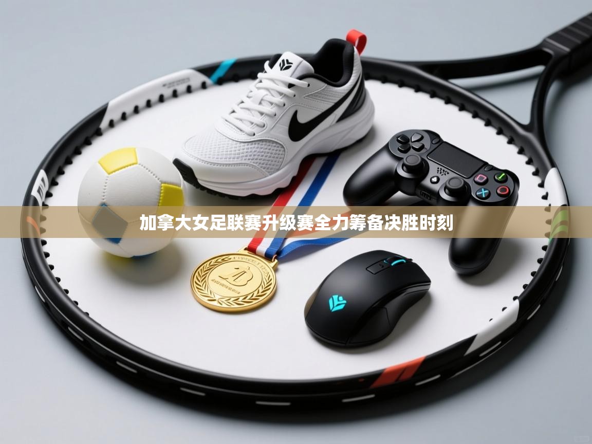 加拿大女足联赛升级赛全力筹备决胜时刻  第2张