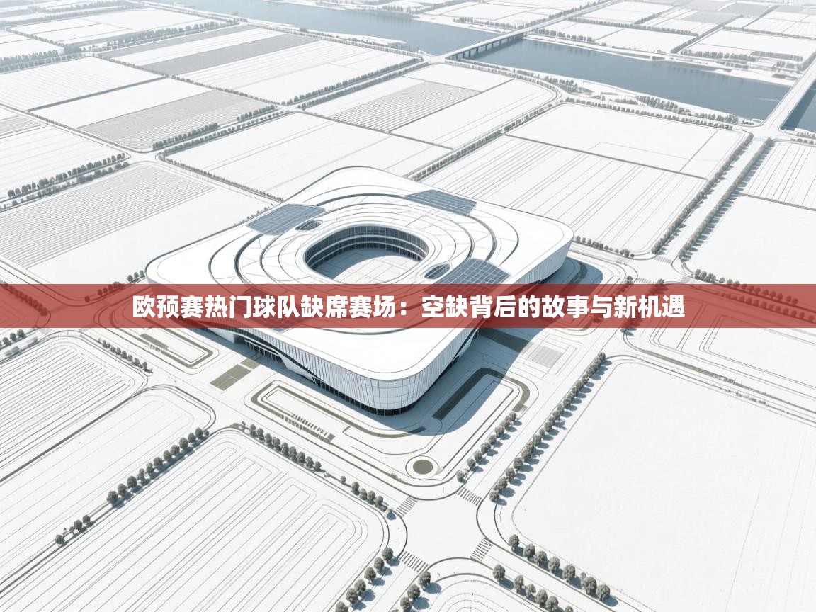欧预赛热门球队缺席赛场：空缺背后的故事与新机遇
