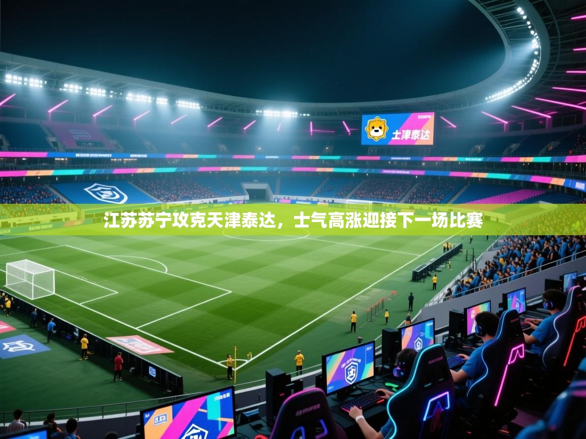 江苏苏宁攻克天津泰达，士气高涨迎接下一场比赛