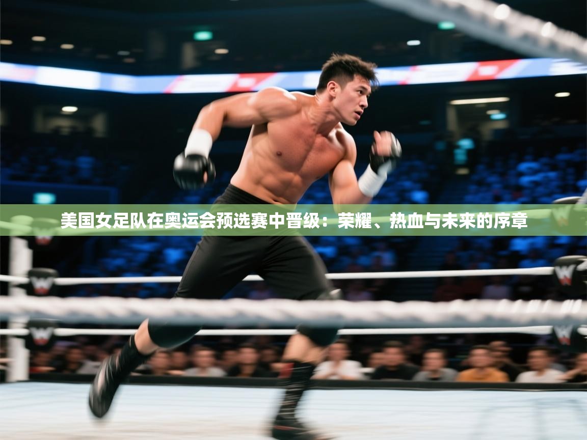 美国女足队在奥运会预选赛中晋级：荣耀、热血与未来的序章
